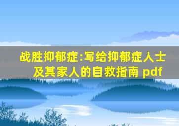 战胜抑郁症:写给抑郁症人士及其家人的自救指南 pdf